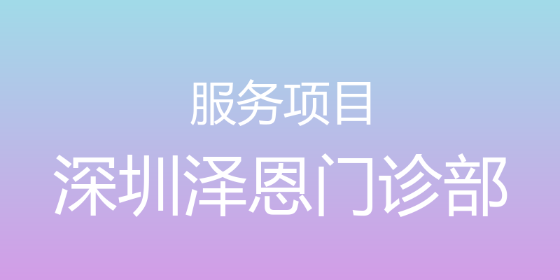 服务项目 - 深圳泽恩门诊部